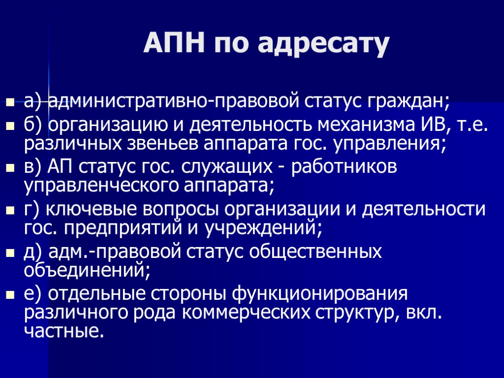 АПН по адресату а) административно-правовой статус граждан; б) организацию и деятельность механизма ИВ, т.е.